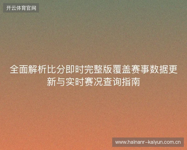 全面解析比分即时完整版覆盖赛事数据更新与实时赛况查询指南
