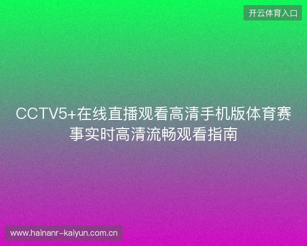 CCTV5+在线直播观看高清手机版体育赛事实时高清流畅观看指南
