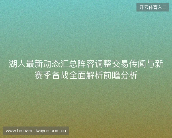 湖人最新动态汇总阵容调整交易传闻与新赛季备战全面解析前瞻分析