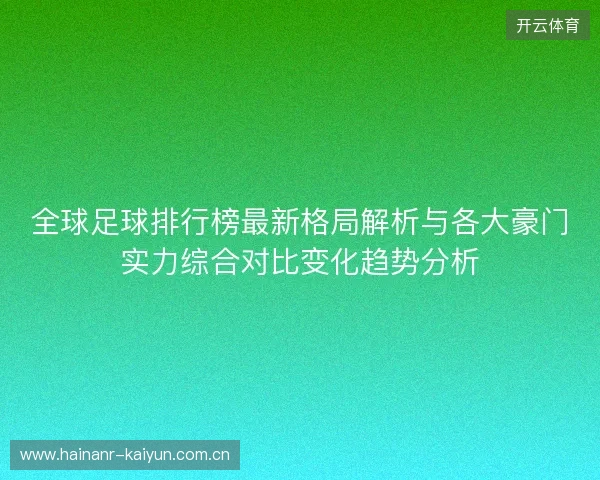全球足球排行榜最新格局解析与各大豪门实力综合对比变化趋势分析