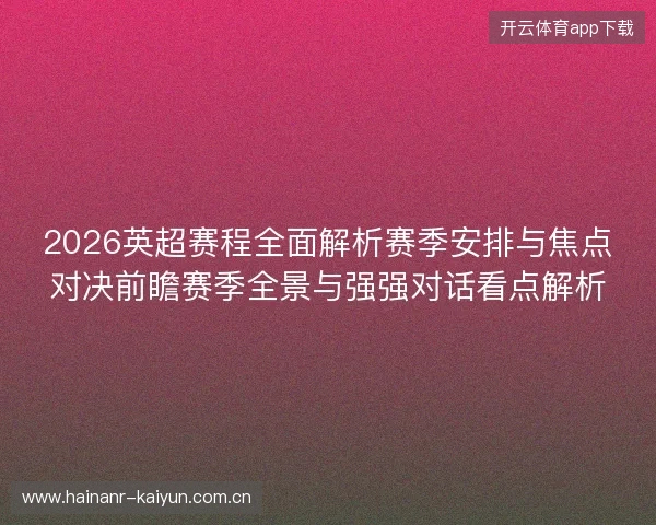 2026英超赛程全面解析赛季安排与焦点对决前瞻赛季全景与强强对话看点解析