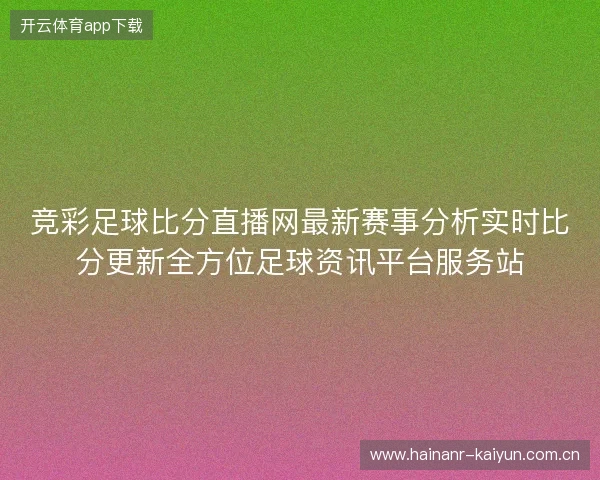 竞彩足球比分直播网最新赛事分析实时比分更新全方位足球资讯平台服务站