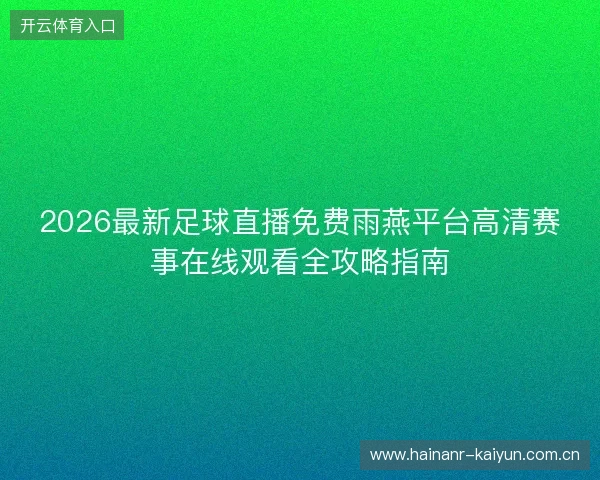 2026最新足球直播免费雨燕平台高清赛事在线观看全攻略指南