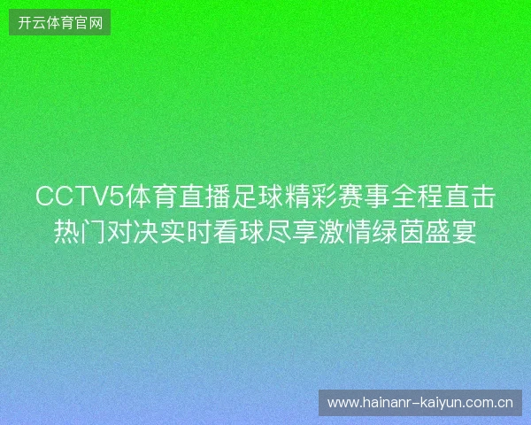 CCTV5体育直播足球精彩赛事全程直击热门对决实时看球尽享激情绿茵盛宴 CCTV5体育直播足球精彩赛事全程直击热门对决实时看球尽享激情绿茵盛宴