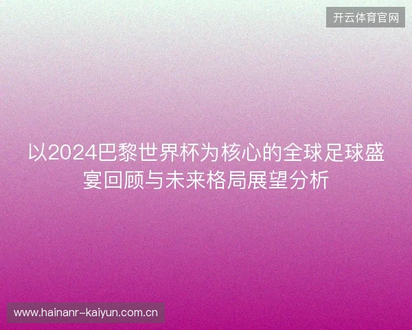 以2024巴黎世界杯为核心的全球足球盛宴回顾与未来格局展望分析 以2024巴黎世界杯为核心的全球足球盛宴回顾与未来格局展望分析