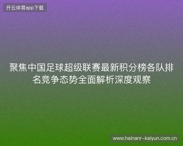 聚焦中国足球超级联赛最新积分榜各队排名竞争态势全面解析深度观察 聚焦中国足球超级联赛最新积分榜各队排名竞争态势全面解析深度观察