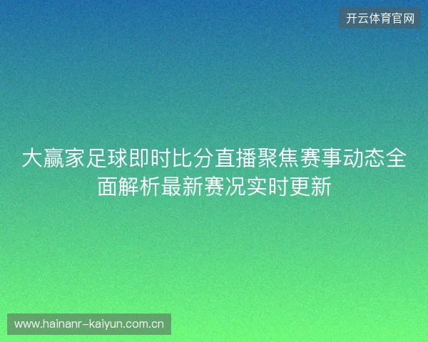 大赢家足球即时比分直播聚焦赛事动态全面解析最新赛况实时更新 大赢家足球即时比分直播聚焦赛事动态全面解析最新赛况实时更新