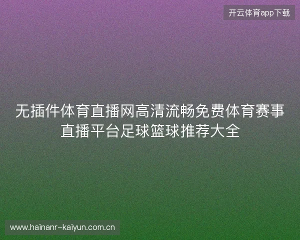无插件体育直播网高清流畅免费体育赛事直播平台足球篮球推荐大全 无插件体育直播网高清流畅免费体育赛事直播平台足球篮球推荐大全