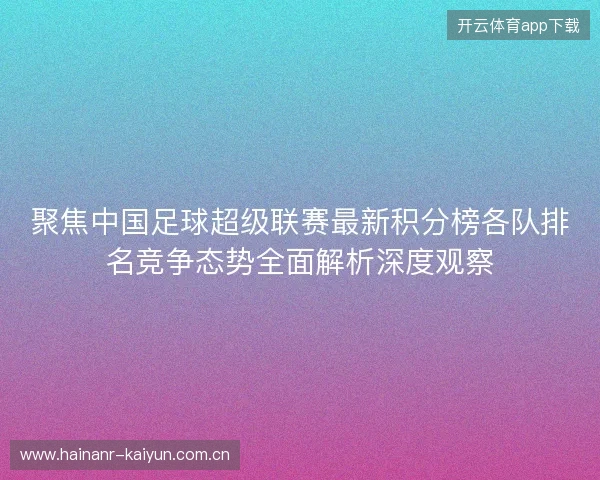 聚焦中国足球超级联赛最新积分榜各队排名竞争态势全面解析深度观察 聚焦中国足球超级联赛最新积分榜各队排名竞争态势全面解析深度观察