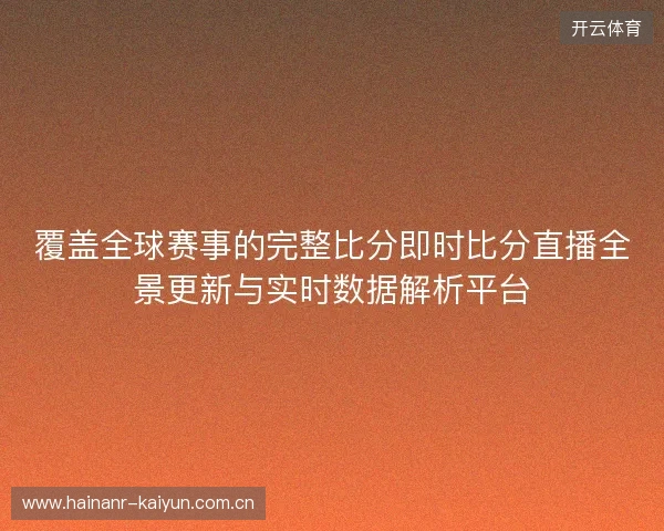 覆盖全球赛事的完整比分即时比分直播全景更新与实时数据解析平台 覆盖全球赛事的完整比分即时比分直播全景更新与实时数据解析平台