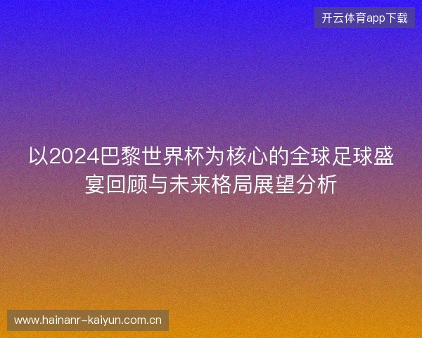 以2024巴黎世界杯为核心的全球足球盛宴回顾与未来格局展望分析 以2024巴黎世界杯为核心的全球足球盛宴回顾与未来格局展望分析