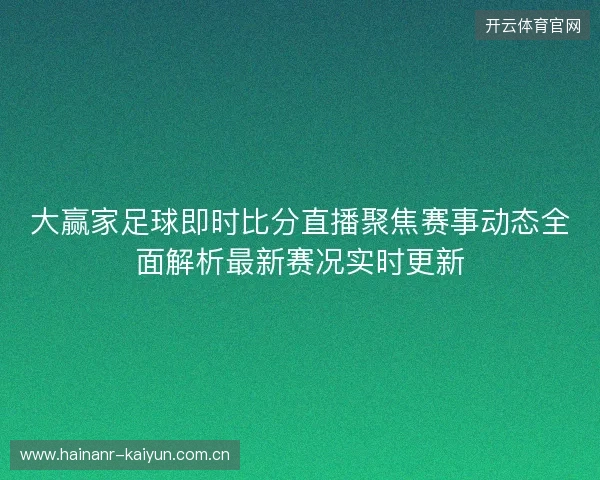 大赢家足球即时比分直播聚焦赛事动态全面解析最新赛况实时更新