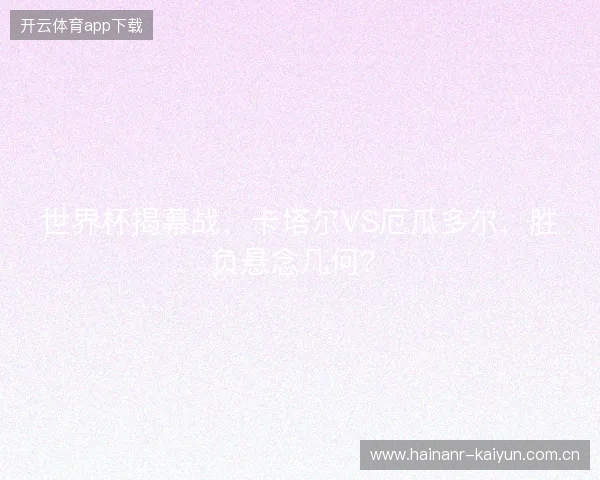 世界杯揭幕战，卡塔尔VS厄瓜多尔，胜负悬念几何？