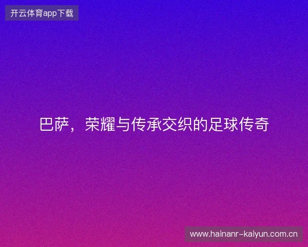 巴萨，荣耀与传承交织的足球传奇